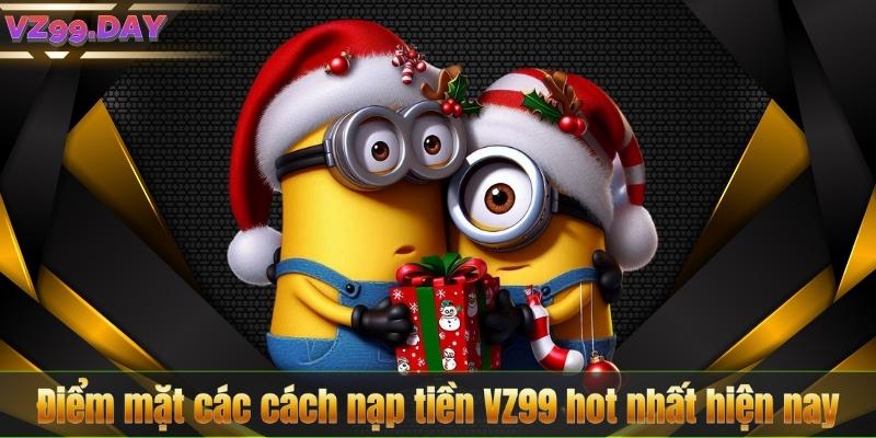 Điểm mặt các cách nạp tiền VZ99 hot nhất hiện nay