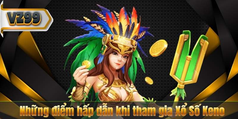 Những điểm hấp dẫn khi tham gia Xổ Số Keno