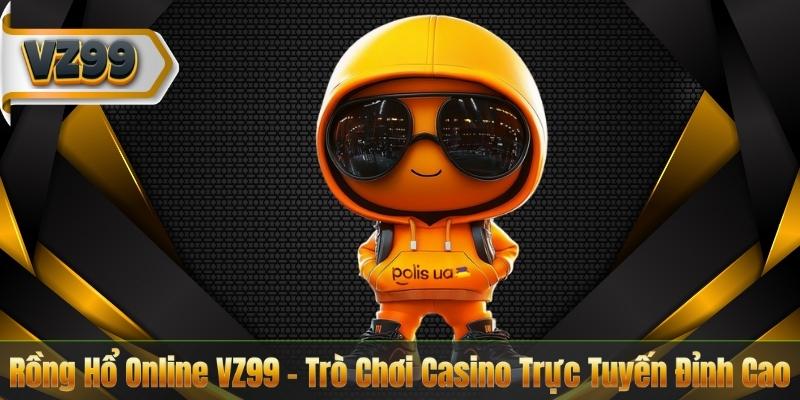 Rồng Hổ Online VZ99 – Trò Chơi Casino Trực Tuyến Đỉnh Cao